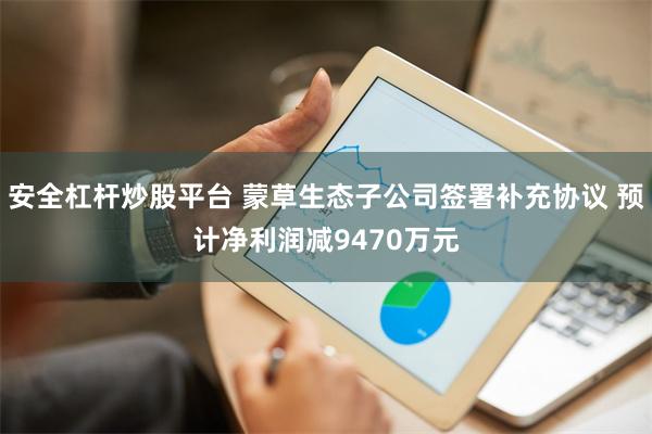 安全杠杆炒股平台 蒙草生态子公司签署补充协议 预计净利润减9470万元