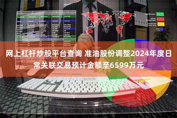 网上杠杆炒股平台查询 准油股份调整2024年度日常关联交易预计金额至6599万元