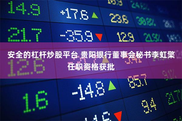 安全的杠杆炒股平台 贵阳银行董事会秘书李虹檠任职资格获批