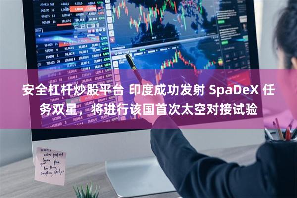 安全杠杆炒股平台 印度成功发射 SpaDeX 任务双星，将进行该国首次太空对接试验