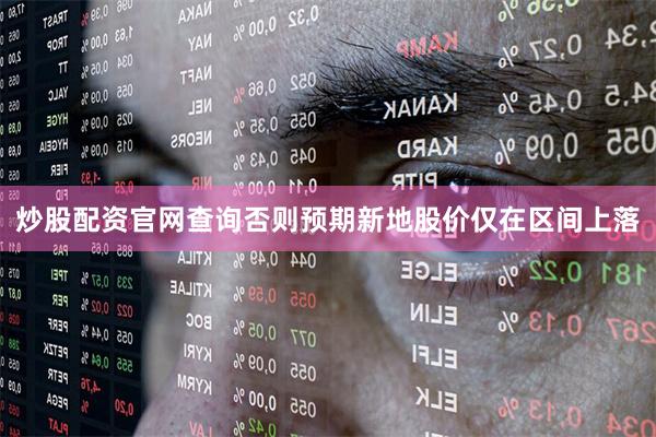 炒股配资官网查询否则预期新地股价仅在区间上落