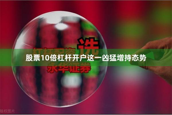 股票10倍杠杆开户　　这一凶猛增持态势