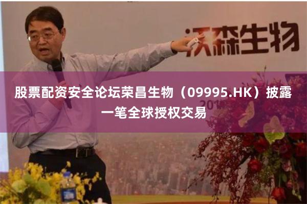 股票配资安全论坛荣昌生物（09995.HK）披露一笔全球授权交易