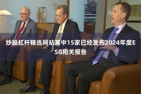 炒股杠杆精选网站其中15家已经发布2024年度ESG相关报告