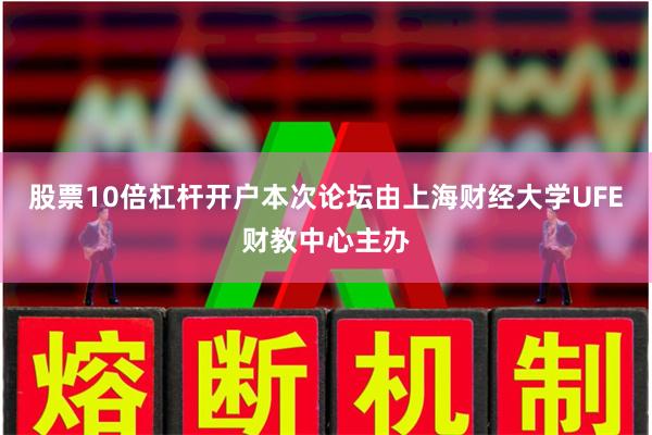 股票10倍杠杆开户本次论坛由上海财经大学UFE财教中心主办